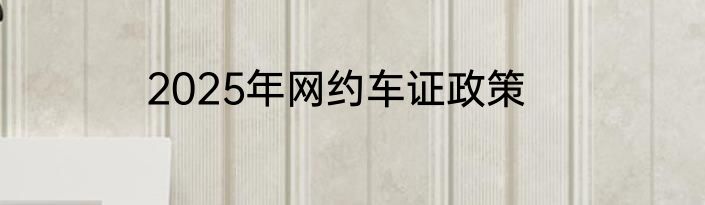 2025年网约车证政策