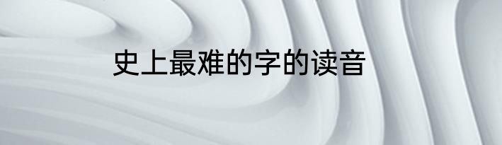 史上最难的字的读音