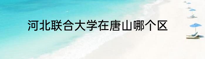 河北联合大学在唐山哪个区