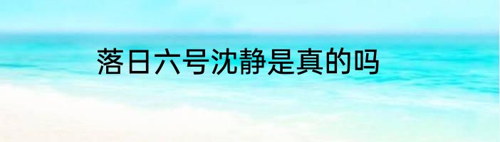 落日六号沈静是真的吗