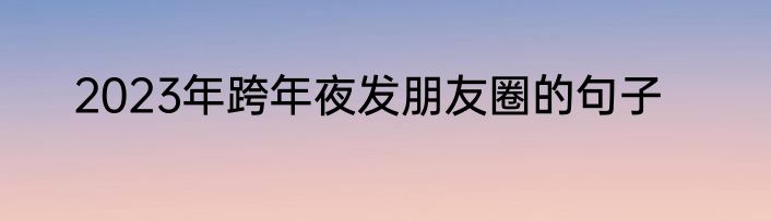 2023年跨年夜发朋友圈的句子