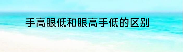 手高眼低和眼高手低的区别