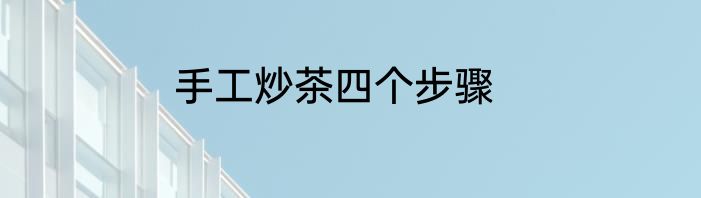 手工炒茶四个步骤