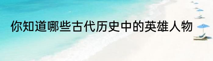 你知道哪些古代历史中的英雄人物