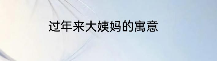 过年来大姨妈的寓意