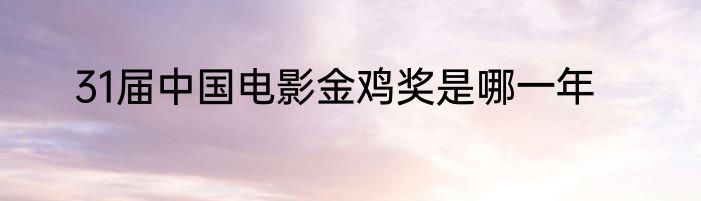 31届中国电影金鸡奖是哪一年