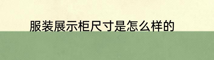 服装展示柜尺寸是怎么样的