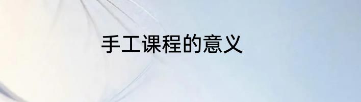 手工课程的意义