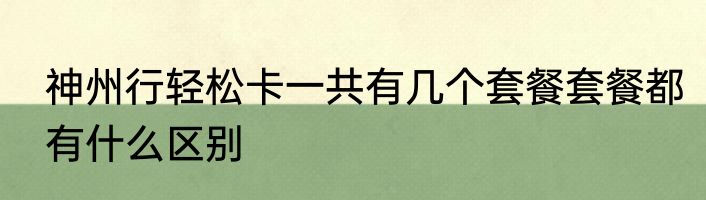 神州行轻松卡一共有几个套餐套餐都有什么区别