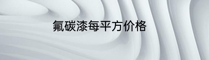 氟碳漆每平方价格