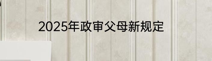 2025年政审父母新规定