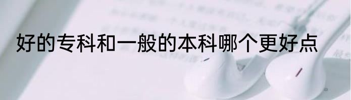 好的专科和一般的本科哪个更好点