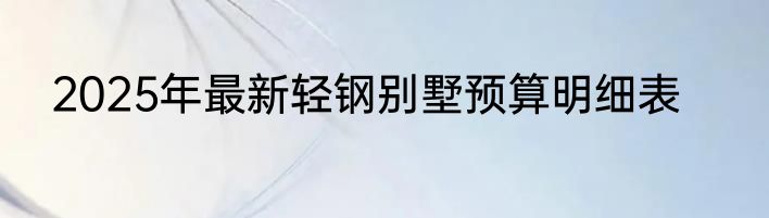 2025年最新轻钢别墅预算明细表