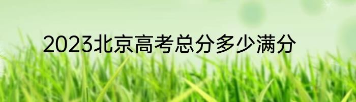 2023北京高考总分多少满分