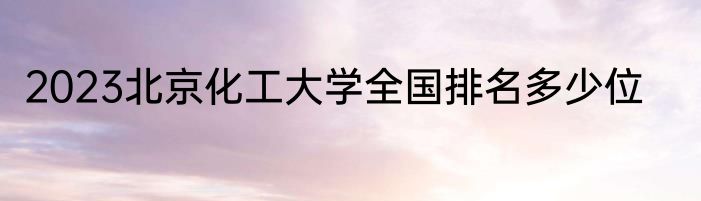 2023北京化工大学全国排名多少位