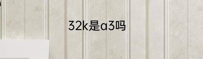 32k是a3吗