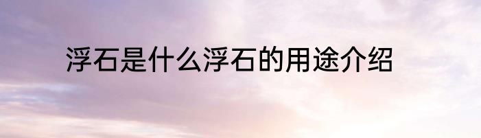 浮石是什么浮石的用途介绍