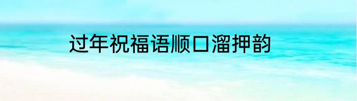 过年祝福语顺口溜押韵