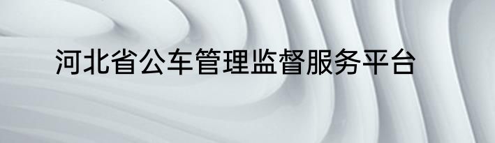 河北省公车管理监督服务平台