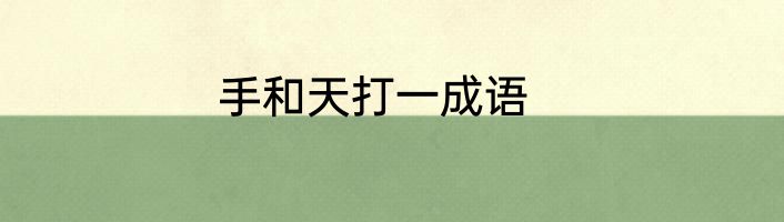 手和天打一成语