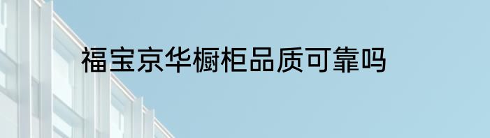 福宝京华橱柜品质可靠吗