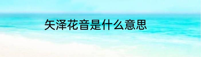 矢泽花音是什么意思
