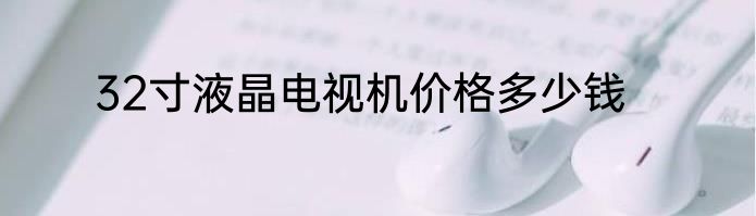 32寸液晶电视机价格多少钱