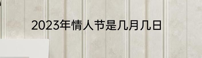 2023年情人节是几月几日