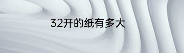 32开的纸有多大