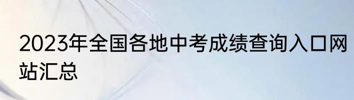 2023年全国各地中考成绩查询入口网站汇总