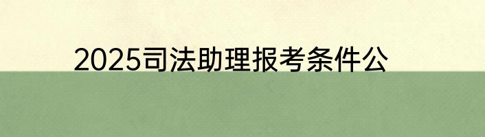 2025司法助理报考条件公