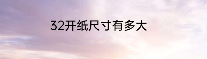 32开纸尺寸有多大