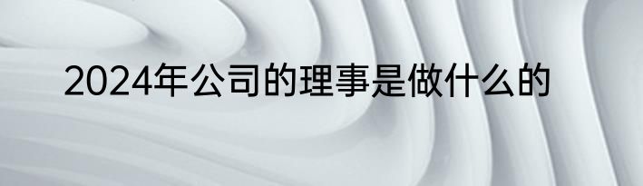 2024年公司的理事是做什么的