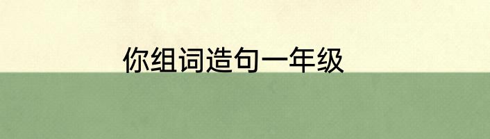 你组词造句一年级