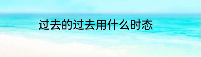 过去的过去用什么时态