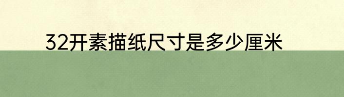 32开素描纸尺寸是多少厘米