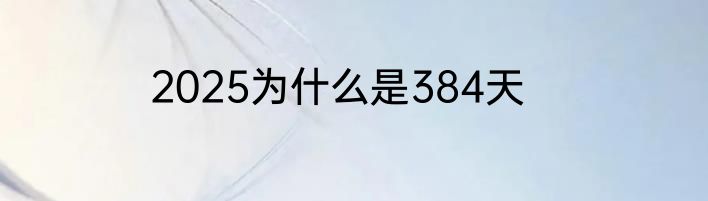 2025为什么是384天