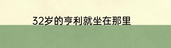 32岁的亨利就坐在那里