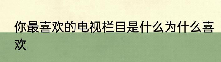 你最喜欢的电视栏目是什么为什么喜欢