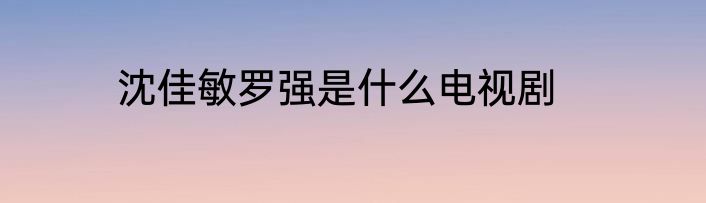 沈佳敏罗强是什么电视剧