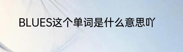 BLUES这个单词是什么意思吖