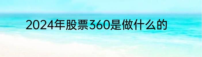 2024年股票360是做什么的