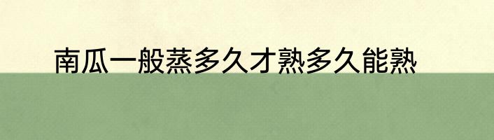 南瓜一般蒸多久才熟多久能熟