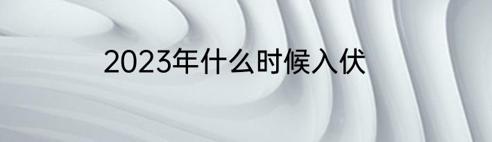 2023年什么时候入伏