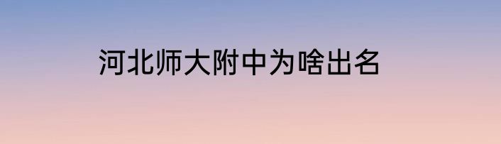 河北师大附中为啥出名
