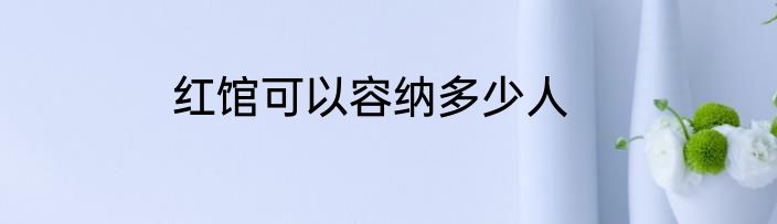 红馆可以容纳多少人