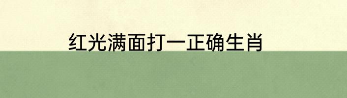 红光满面打一正确生肖