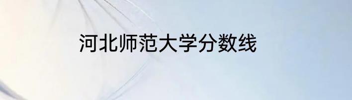 河北师范大学分数线
