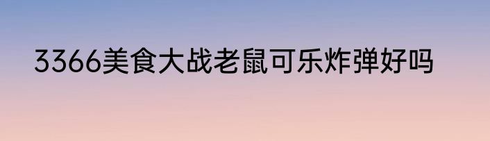 3366美食大战老鼠可乐炸弹好吗