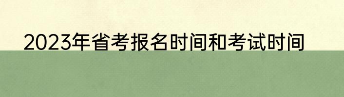 2023年省考报名时间和考试时间